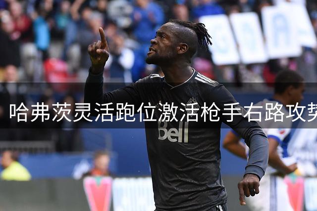 哈弗茨灵活跑位激活枪手右路攻势
